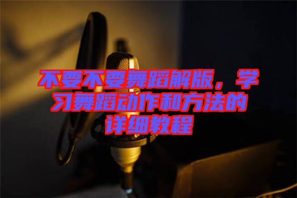 不要不要舞蹈解版，學習舞蹈動作和方法的詳細教程