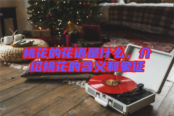 桃花的花語是什么，介紹桃花的含義和象征