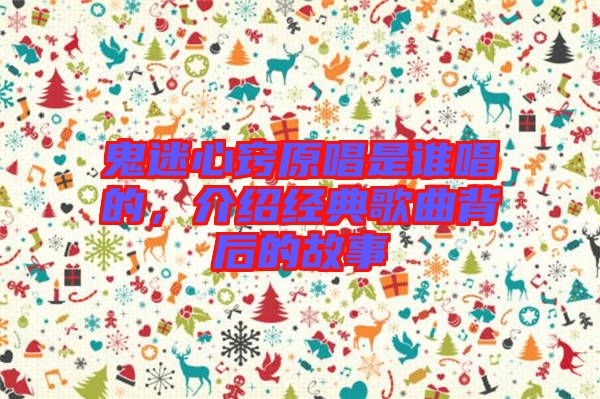 鬼迷心竅原唱是誰(shuí)唱的，介紹經(jīng)典歌曲背后的故事