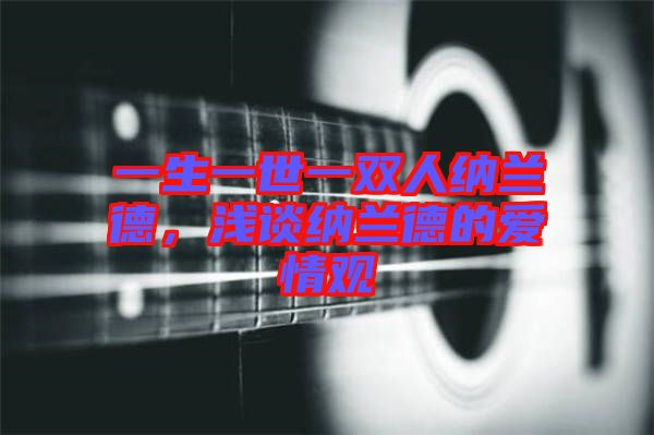 一生一世一雙人納蘭德，淺談納蘭德的愛(ài)情觀(guān)