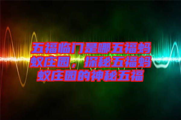 五福臨門(mén)是哪五福螞蟻莊園，探秘五福螞蟻莊園的神秘五福