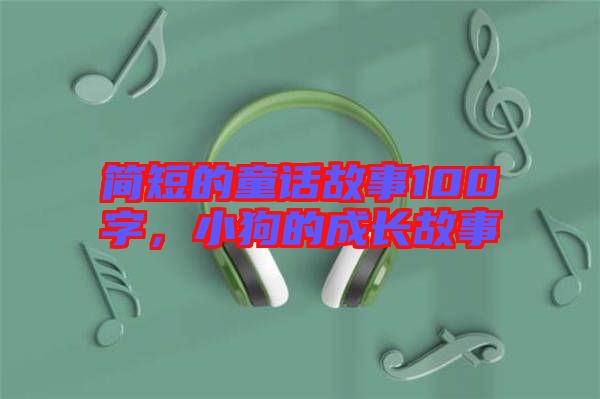 簡短的童話故事100字，小狗的成長故事