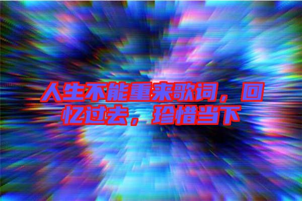 人生不能重來歌詞，回憶過去，珍惜當(dāng)下