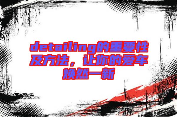 detailing的重要性及方法，讓你的愛車煥然一新