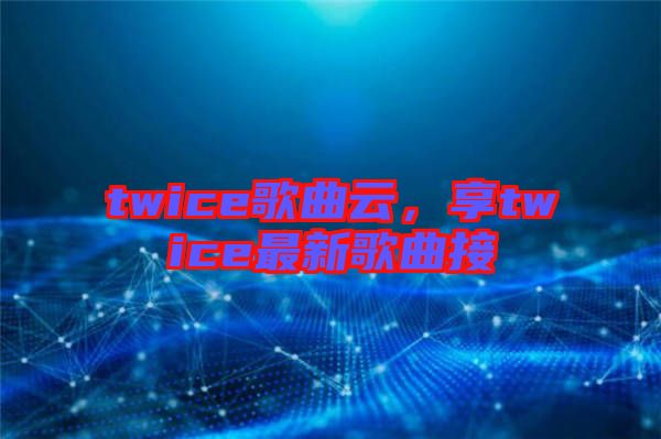 twice歌曲云，享twice最新歌曲接