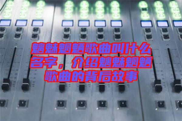 魑魅魍魎歌曲叫什么名字，介紹魑魅魍魎歌曲的背后故事