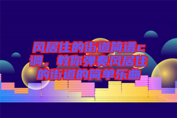 風(fēng)居住的街道簡(jiǎn)譜c調(diào)，教你彈奏風(fēng)居住的街道的簡(jiǎn)單樂(lè)曲