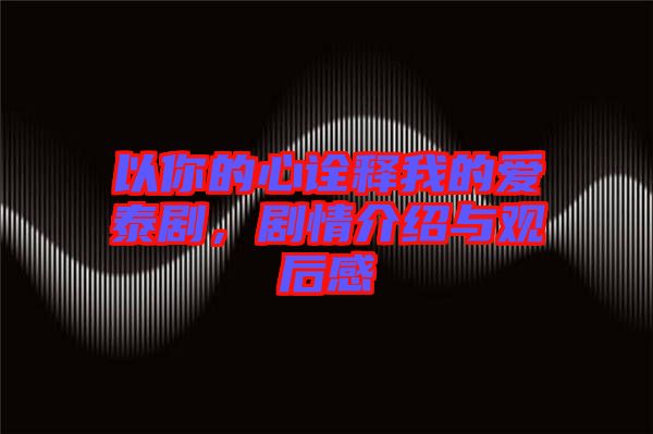以你的心詮釋我的愛泰劇，劇情介紹與觀后感