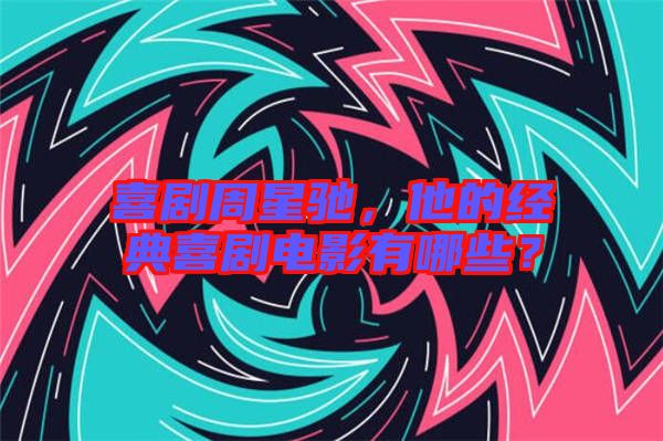 喜劇周星馳，他的經(jīng)典喜劇電影有哪些？