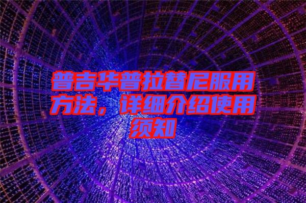 普吉華普拉替尼服用方法，詳細(xì)介紹使用須知