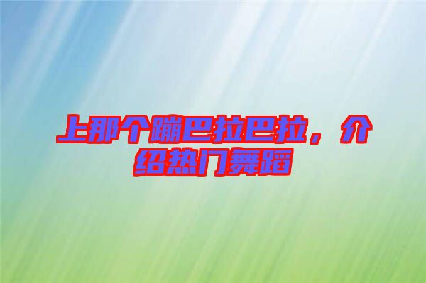 上那個(gè)蹦巴拉巴拉，介紹熱門舞蹈