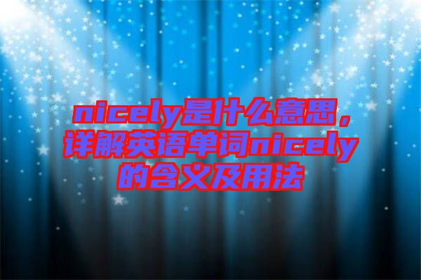 nicely是什么意思，詳解英語單詞nicely的含義及用法