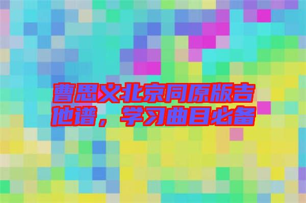 曹思義北京同原版吉他譜，學(xué)習(xí)曲目必備