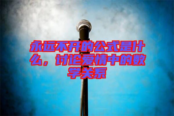 永遠不開的公式是什么，討論愛情中的數學關系