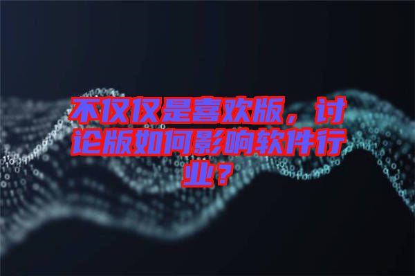 不僅僅是喜歡版，討論版如何影響軟件行業(yè)？