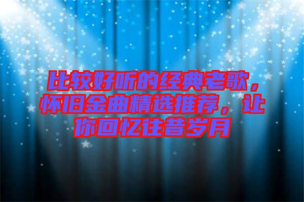 比較好聽的經(jīng)典老歌，懷舊金曲精選推薦，讓你回憶往昔歲月