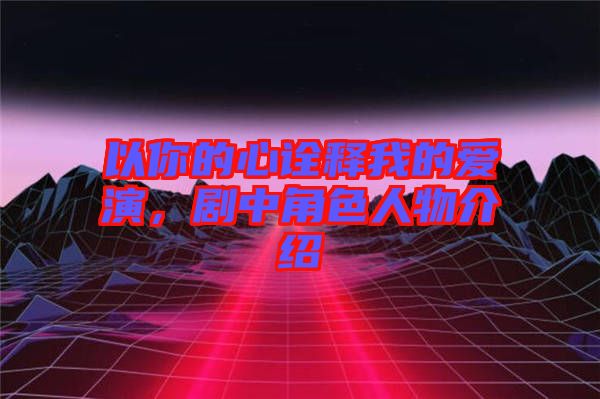 以你的心詮釋我的愛(ài)演，劇中角色人物介紹