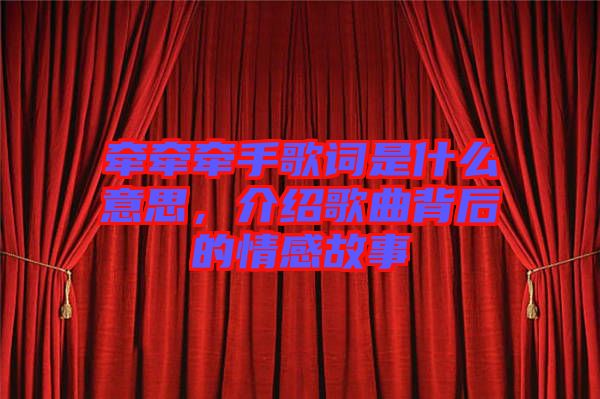 牽牽牽手歌詞是什么意思，介紹歌曲背后的情感故事