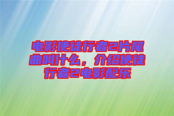 電影使徒行者2片尾曲叫什么，介紹使徒行者2電影配樂