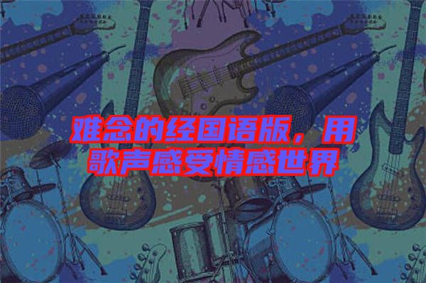 難念的經(jīng)國(guó)語(yǔ)版，用歌聲感受情感世界