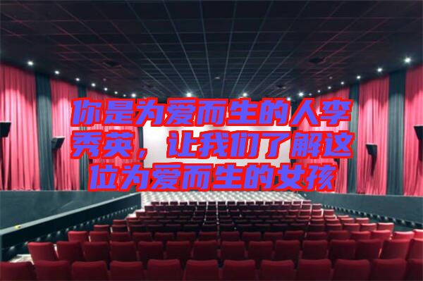 你是為愛而生的人李秀英，讓我們了解這位為愛而生的女孩