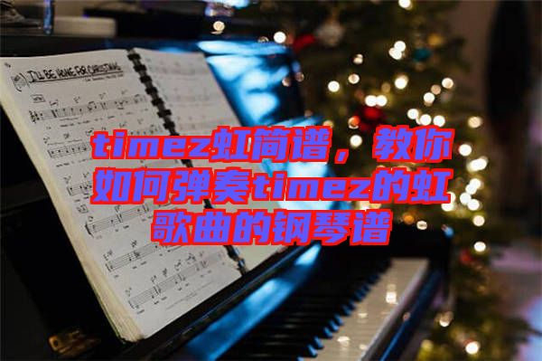 timez虹簡譜，教你如何彈奏timez的虹歌曲的鋼琴譜