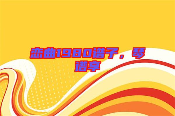 戀曲1980譜子，琴譜享