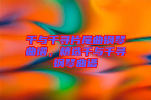 千與千尋片尾曲鋼琴曲譜，精選千與千尋鋼琴曲譜