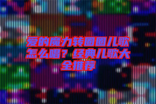 愛的魔力轉(zhuǎn)圈圈兒歌怎么唱？經(jīng)典兒歌大全推薦