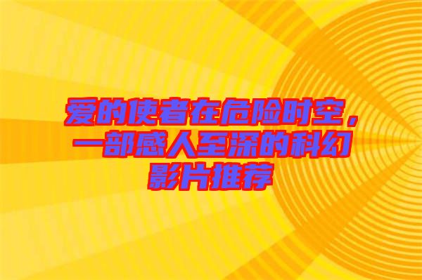 愛的使者在危險(xiǎn)時(shí)空，一部感人至深的科幻影片推薦