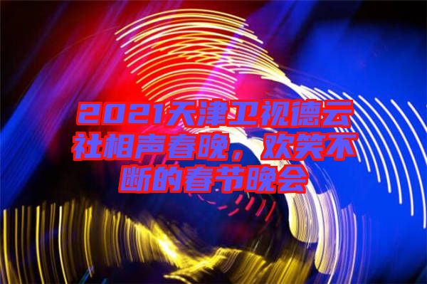 2021天津衛(wèi)視德云社相聲春晚，歡笑不斷的春節(jié)晚會(huì)