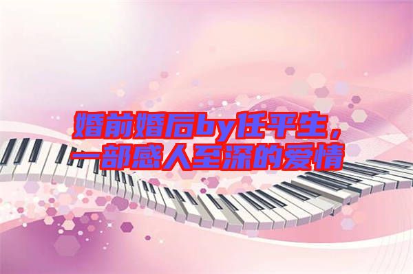 婚前婚后by任平生，一部感人至深的愛情