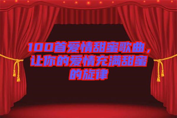 100首愛情甜蜜歌曲，讓你的愛情充滿甜蜜的旋律