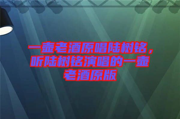 一壺老酒原唱陸樹銘，聽陸樹銘演唱的一壺老酒原版