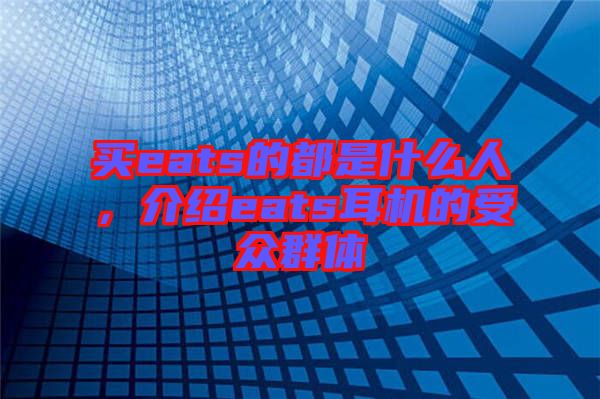 買(mǎi)eats的都是什么人，介紹eats耳機(jī)的受眾群體
