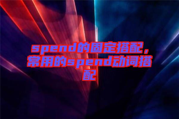 spend的固定搭配，常用的spend動詞搭配