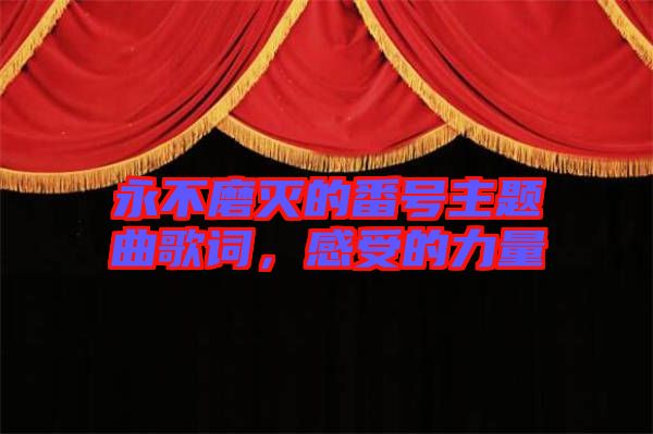 永不磨滅的番號(hào)主題曲歌詞，感受的力量