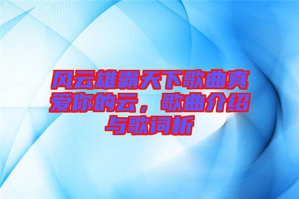 風云雄霸天下歌曲真愛你的云，歌曲介紹與歌詞析