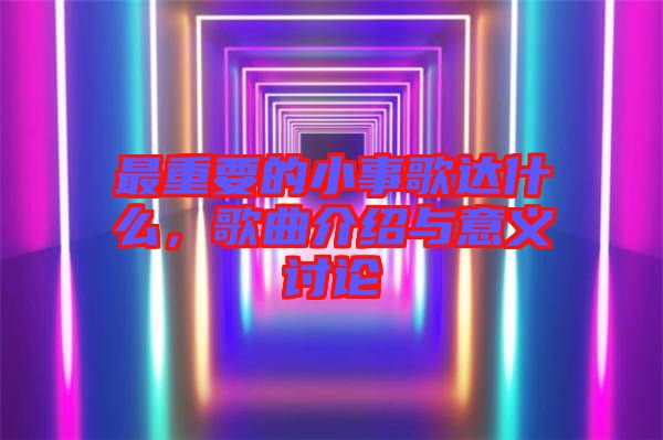 最重要的小事歌達(dá)什么，歌曲介紹與意義討論