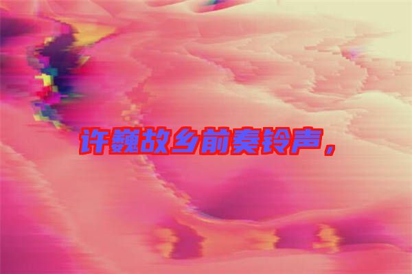 許巍故鄉(xiāng)前奏鈴聲，