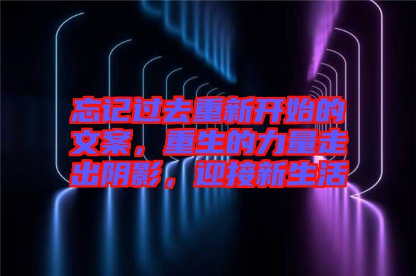 忘記過去重新開始的文案，重生的力量走出陰影，迎接新生活