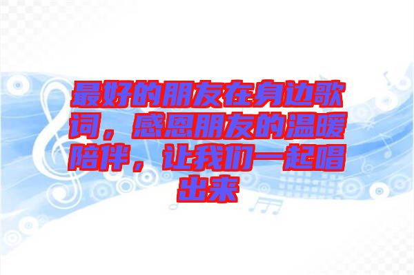 最好的朋友在身邊歌詞，感恩朋友的溫暖陪伴，讓我們一起唱出來