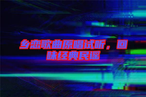 鄉(xiāng)戀歌曲原唱試聽，回味經(jīng)典民謠
