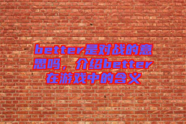 better是對戰(zhàn)的意思嗎，介紹better在游戲中的含義