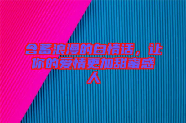 含蓄浪漫的白情話，讓你的愛情更加甜蜜感人