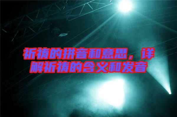 祈禱的拼音和意思，詳解祈禱的含義和發(fā)音