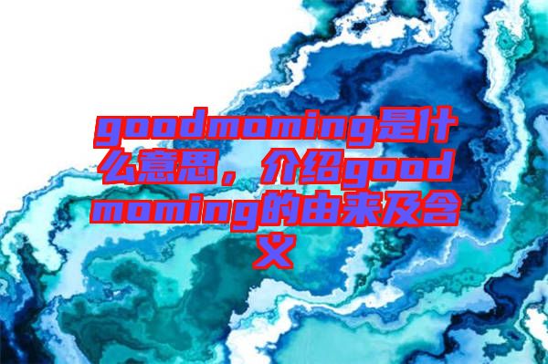 goodmoming是什么意思，介紹goodmoming的由來及含義