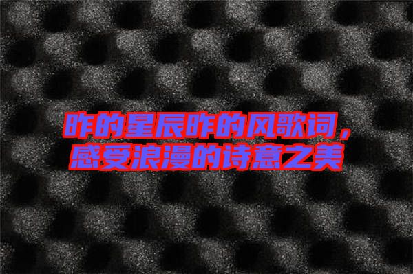 昨的星辰昨的風(fēng)歌詞，感受浪漫的詩意之美