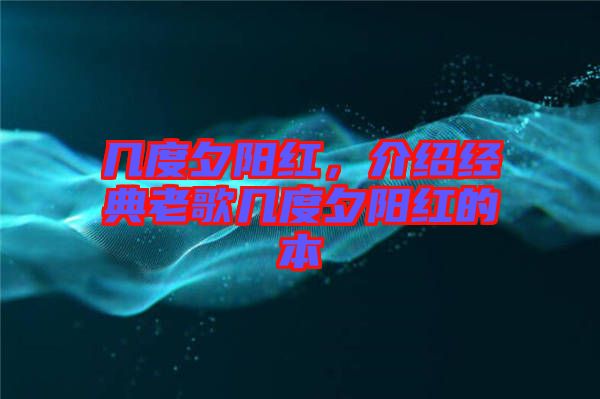 幾度夕陽(yáng)紅，介紹經(jīng)典老歌幾度夕陽(yáng)紅的本