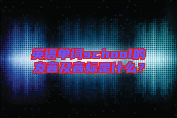 英語(yǔ)單詞school的發(fā)音及音標(biāo)是什么？